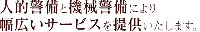人的警備と機械警備により幅広いサービスを提供します。