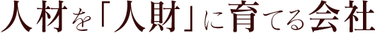 人材を「人財」に育てる会社